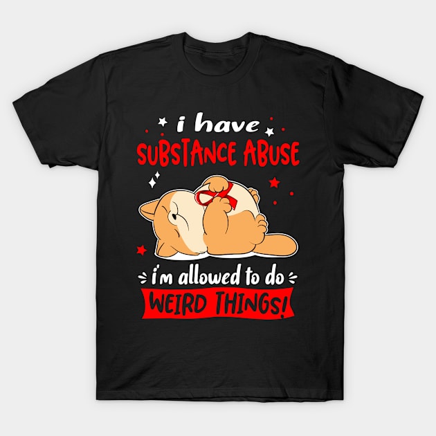 I Have Substance Abuse i am allowed to do Weird Things! T-Shirt by ThePassion99